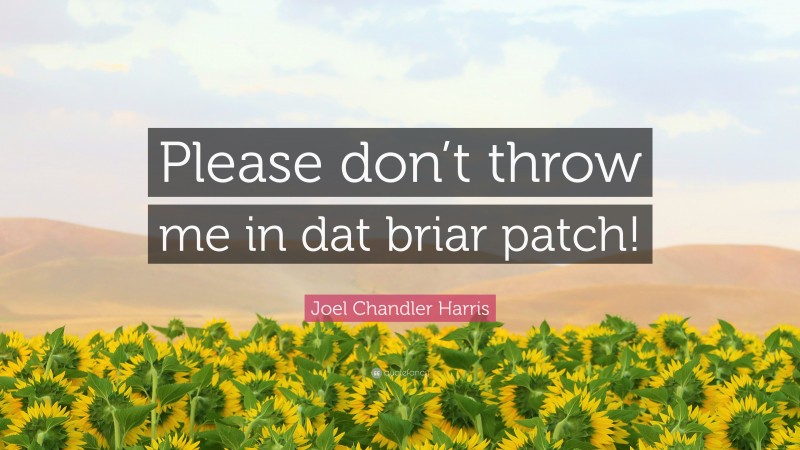 Joel Chandler Harris Quote: “Please don’t throw me in dat briar patch!”