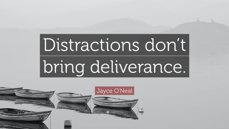 Jayce O'Neal Quote: “Distractions don’t bring deliverance.”