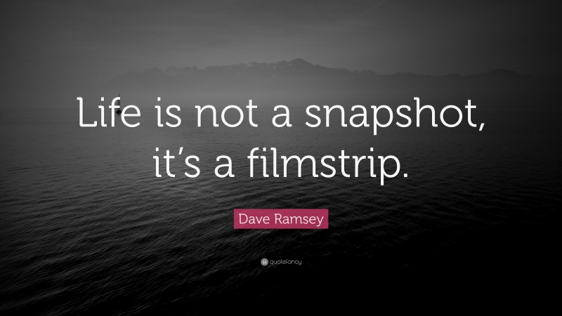 Dave Ramsey Quote: “Life is not a snapshot, it’s a filmstrip.”