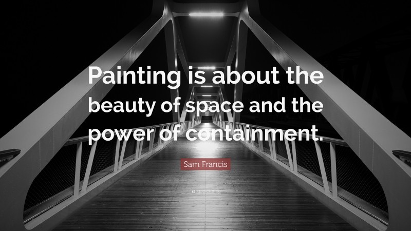 Sam Francis Quote: “Painting is about the beauty of space and the power of containment.”