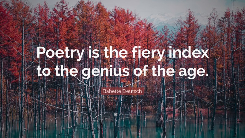 Babette Deutsch Quote: “Poetry is the fiery index to the genius of the age.”