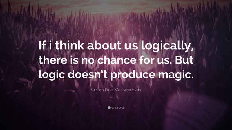 Cristian Peter Marinescu-Ivan Quote: “If i think about us logically, there is no chance for us. But logic doesn’t produce magic.”