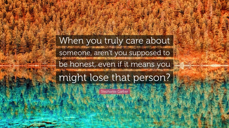 Stephanie Garber Quote: “When you truly care about someone, aren’t you supposed to be honest, even if it means you might lose that person?”