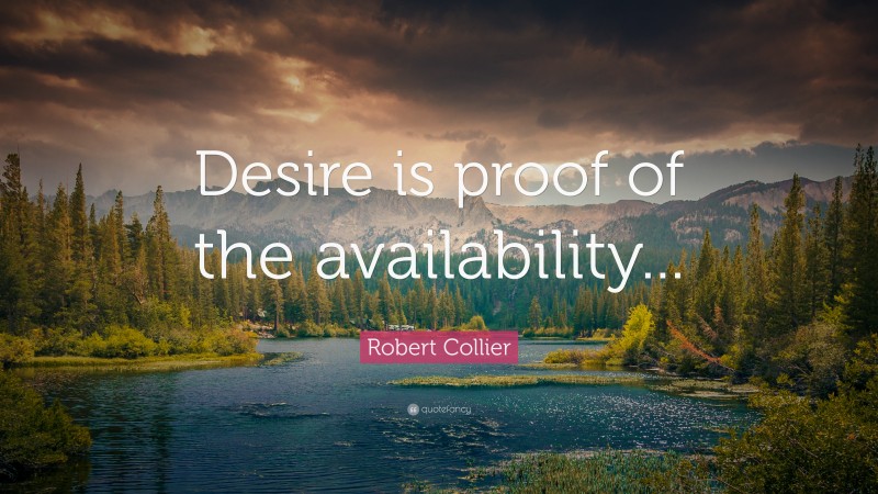 Robert Collier Quote: “Desire is proof of the availability...”