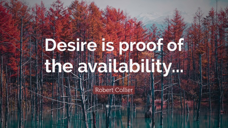 Robert Collier Quote: “Desire is proof of the availability...”