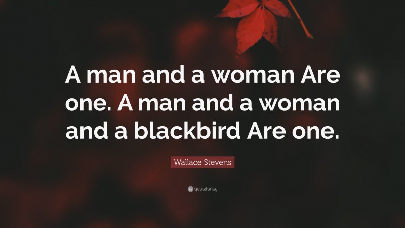 Wallace Stevens Quote: “A man and a woman Are one. A man and a woman and a blackbird Are one.”