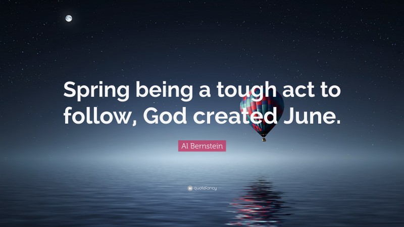 Al Bernstein Quote: “Spring being a tough act to follow, God created June.”