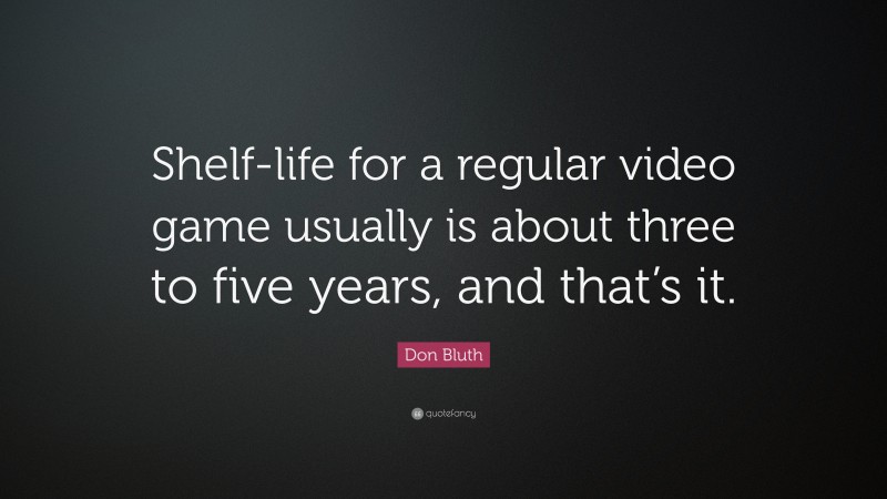 Don Bluth Quote: “Shelf-life for a regular video game usually is about three to five years, and that’s it.”