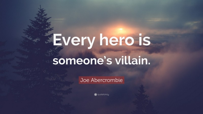 Joe Abercrombie Quote: “Every hero is someone’s villain.”