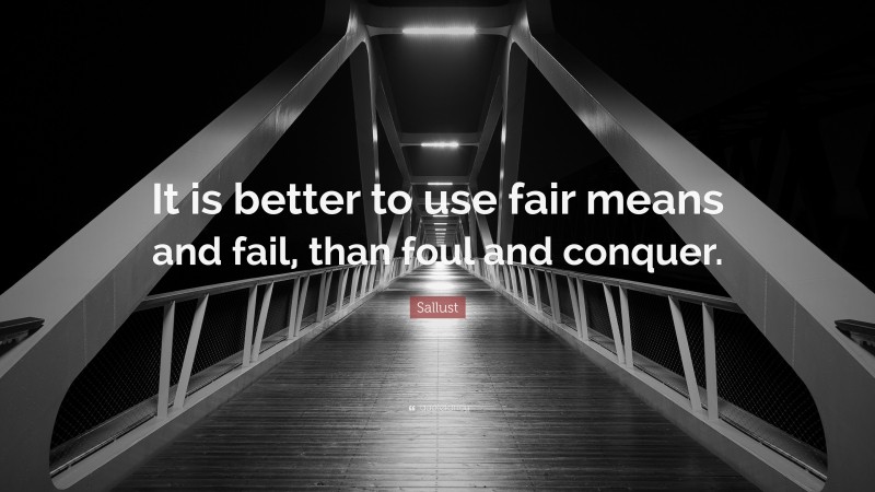 Sallust Quote: “It is better to use fair means and fail, than foul and conquer.”