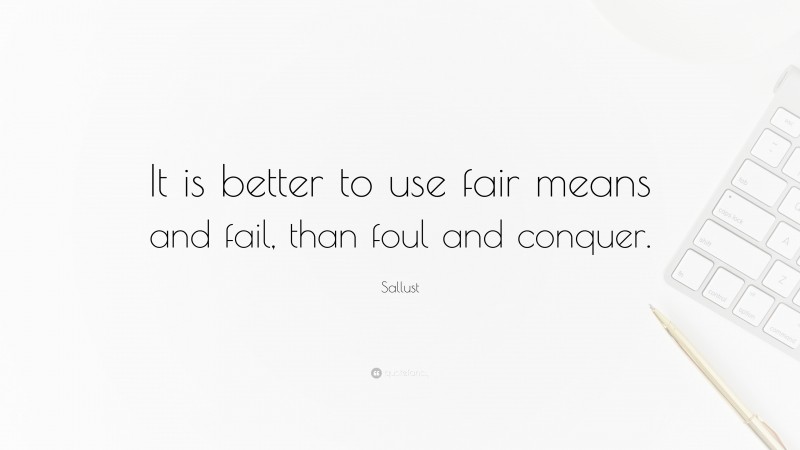 Sallust Quote: “It is better to use fair means and fail, than foul and conquer.”