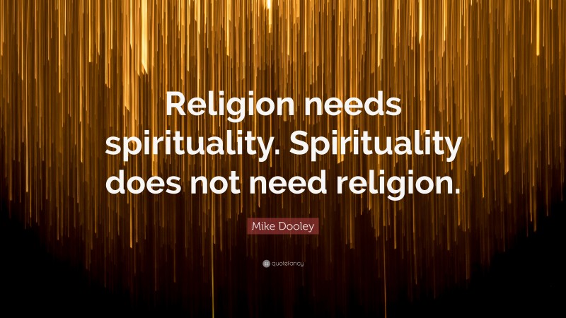 Mike Dooley Quote: “Religion needs spirituality. Spirituality does not need religion.”