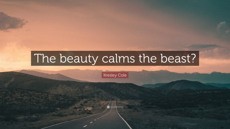 Kresley Cole Quote: “The beauty calms the beast?”