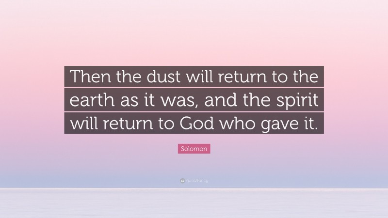 Solomon Quote: “Then the dust will return to the earth as it was, and the spirit will return to God who gave it.”