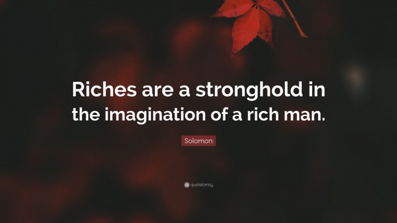 Solomon Quote: “Riches are a stronghold in the imagination of a rich man.”