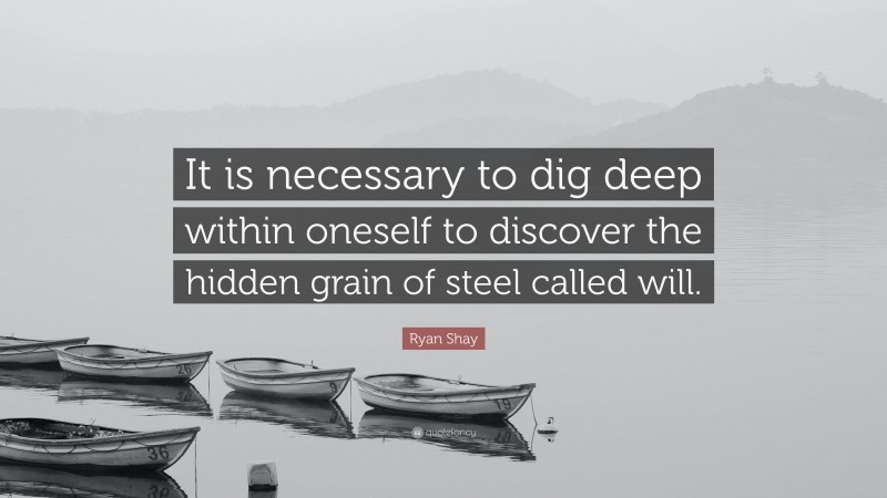 Ryan Shay Quote: “It is necessary to dig deep within oneself to discover the hidden grain of steel called will.”