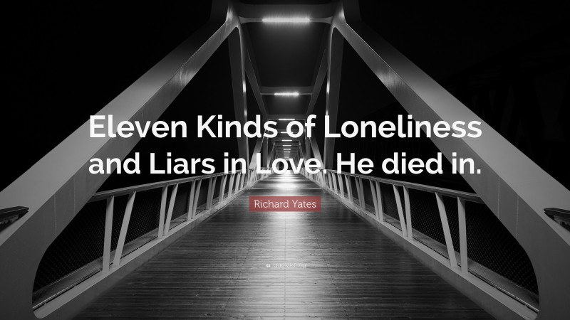 Richard Yates Quote: “Eleven Kinds of Loneliness and Liars in Love. He died in.”