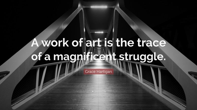 Grace Hartigan Quote: “A work of art is the trace of a magnificent struggle.”