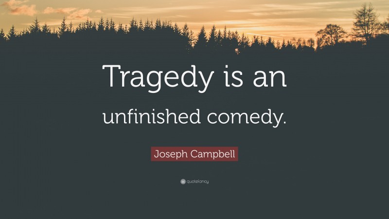 Joseph Campbell Quote: “Tragedy is an unfinished comedy.”