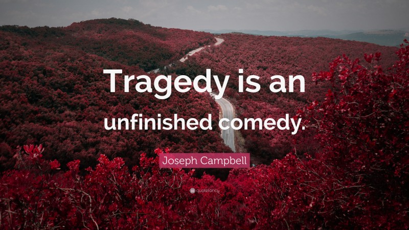 Joseph Campbell Quote: “Tragedy is an unfinished comedy.”