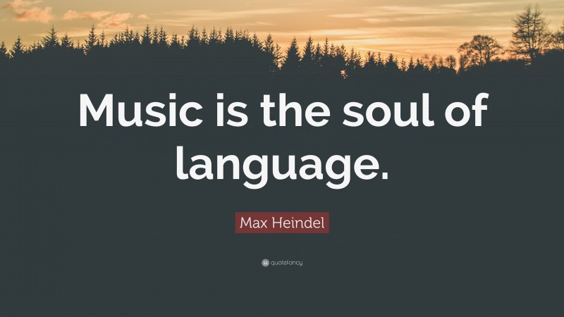 Max Heindel Quote: “Music is the soul of language.”