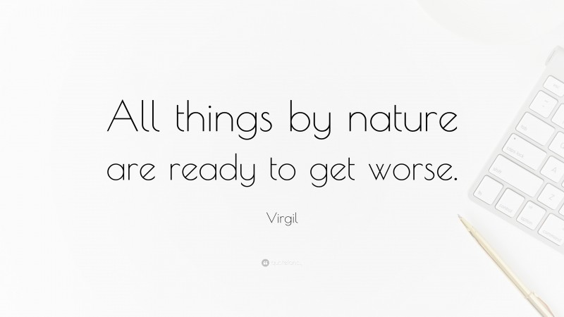 Virgil Quote: “All things by nature are ready to get worse.”