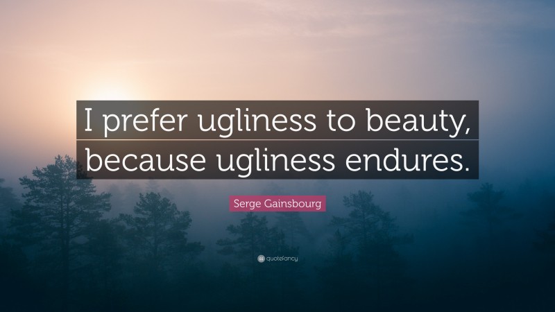 Serge Gainsbourg Quote: “I prefer ugliness to beauty, because ugliness endures.”