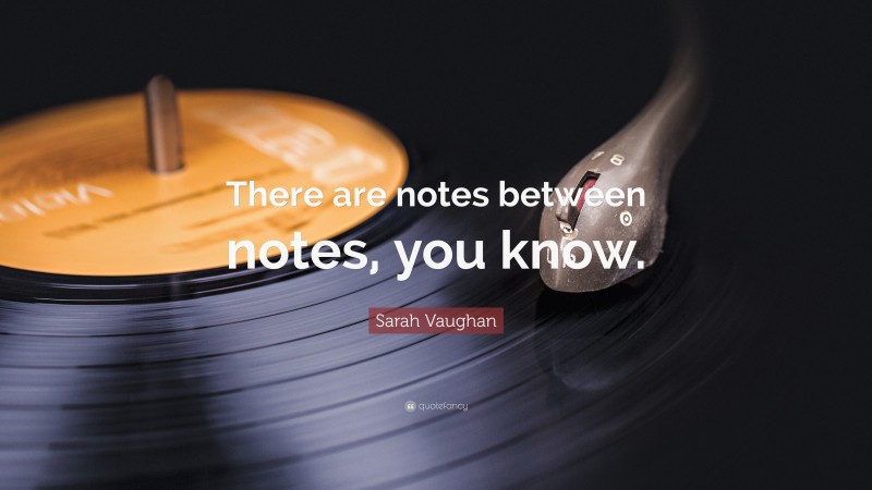 Sarah Vaughan Quote: “There are notes between notes, you know.”