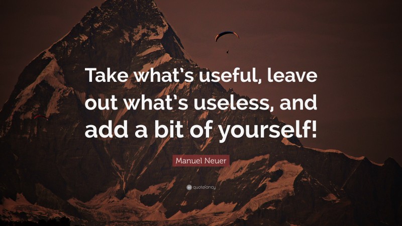 Manuel Neuer Quote: “Take what’s useful, leave out what’s useless, and add a bit of yourself!”