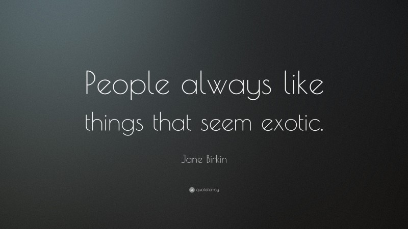 Jane Birkin Quote: “People always like things that seem exotic.”
