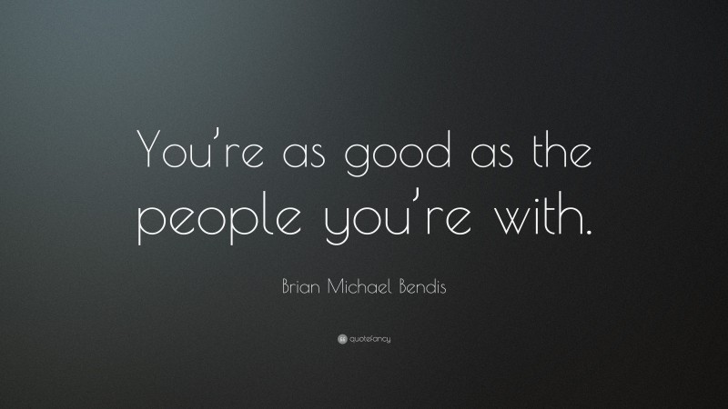Brian Michael Bendis Quote: “You’re as good as the people you’re with.”
