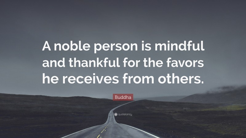 Buddha Quote: “A noble person is mindful and thankful for the favors he receives from others.”