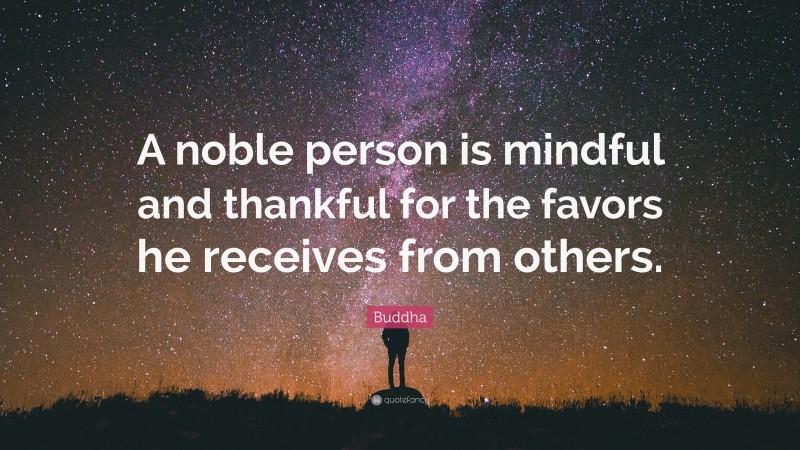 Buddha Quote: “A noble person is mindful and thankful for the favors he receives from others.”