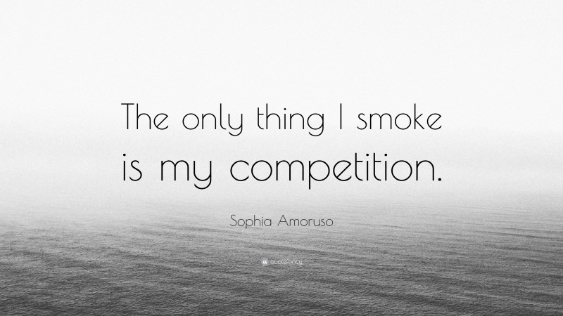 Sophia Amoruso Quote: “The only thing I smoke is my competition.”