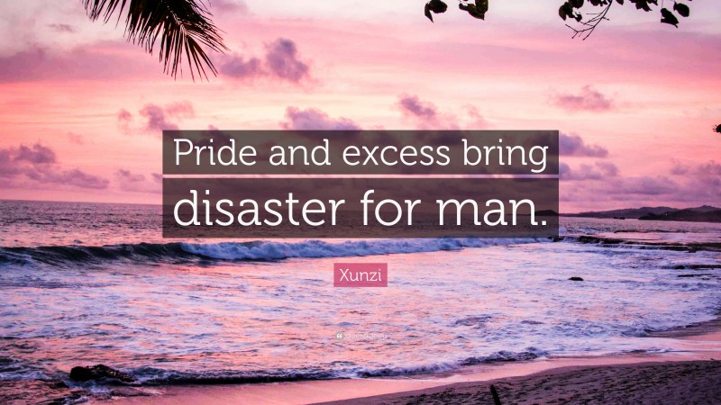 Xunzi Quote: “Pride and excess bring disaster for man.”