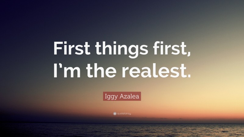 Iggy Azalea Quote: “First things first, I’m the realest.”