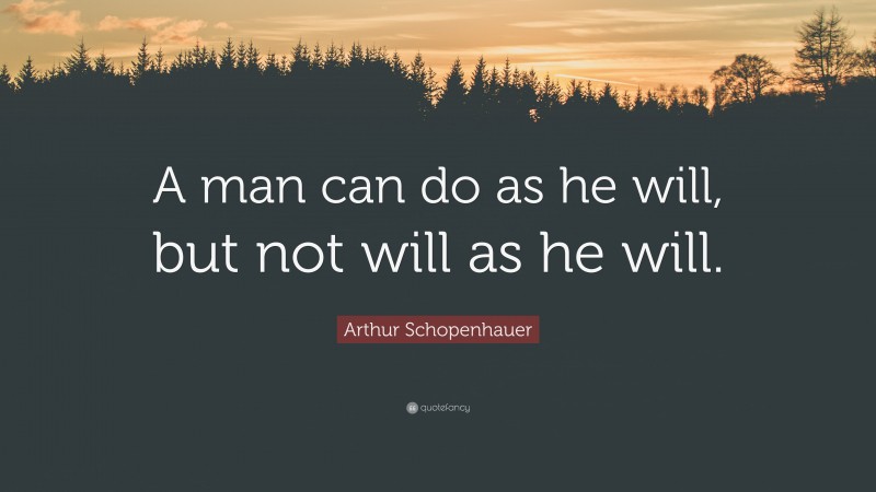 Arthur Schopenhauer Quote: “A man can do as he will, but not will as he will.”