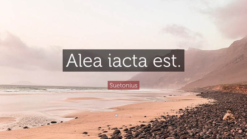 Suetonius Quote: “Alea iacta est.”