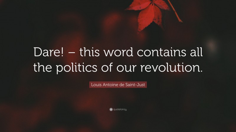 Louis Antoine de Saint-Just Quote: “Dare! – this word contains all the politics of our revolution.”