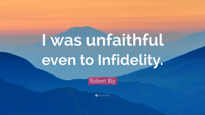 Robert Bly Quote: “I was unfaithful even to Infidelity.”