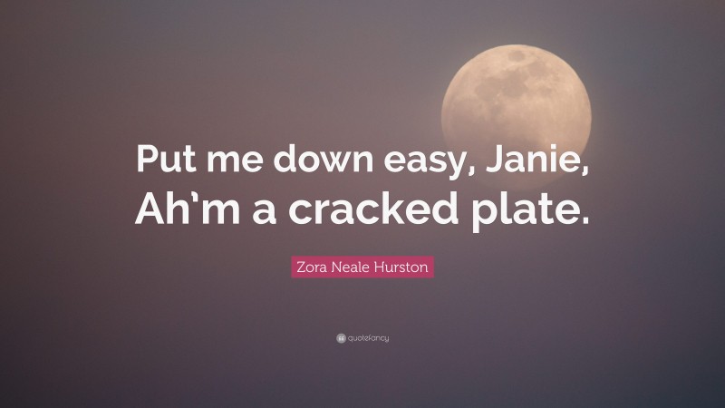 Zora Neale Hurston Quote: “Put me down easy, Janie, Ah’m a cracked plate.”