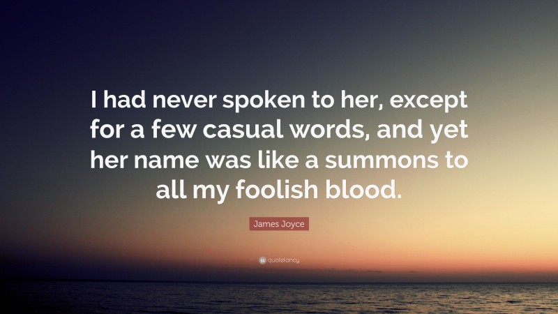 James Joyce Quote: “I had never spoken to her, except for a few casual words, and yet her name was like a summons to all my foolish blood.”