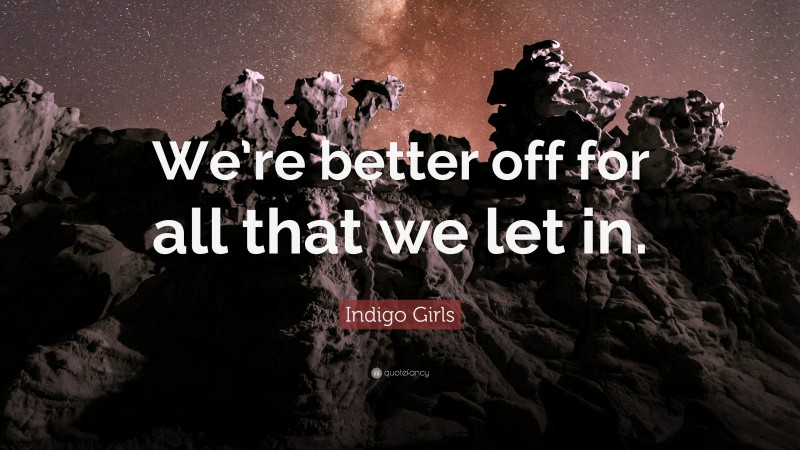 Indigo Girls Quote: “We’re better off for all that we let in.”