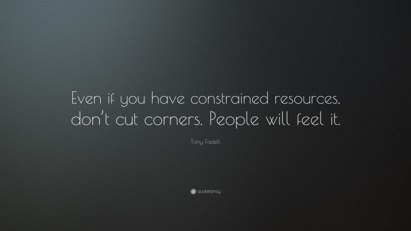 Tony Fadell Quote: “Even if you have constrained resources, don’t cut corners. People will feel it.”