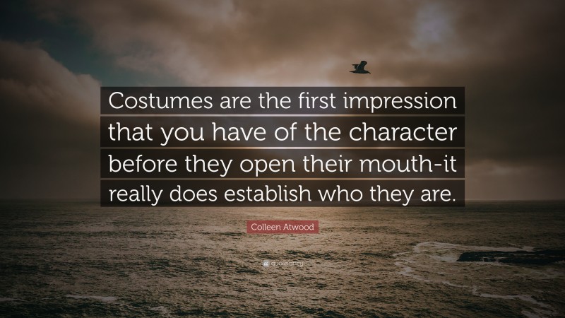 Colleen Atwood Quote: “Costumes are the first impression that you have of the character before they open their mouth-it really does establish who they are.”