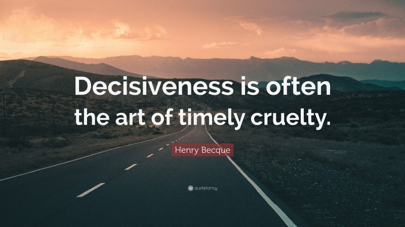 Henry Becque Quote: “Decisiveness is often the art of timely cruelty.”