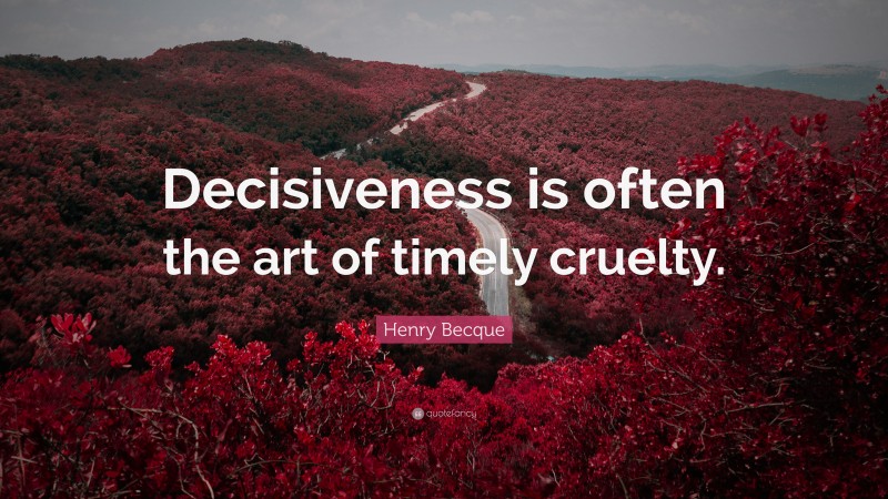 Henry Becque Quote: “Decisiveness is often the art of timely cruelty.”