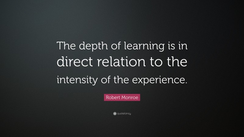 Robert Monroe Quote: “The depth of learning is in direct relation to the intensity of the experience.”