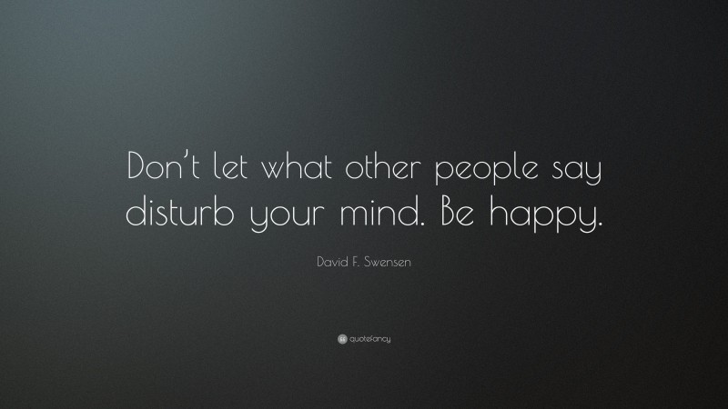David F. Swensen Quote: “Don’t let what other people say disturb your mind. Be happy.”