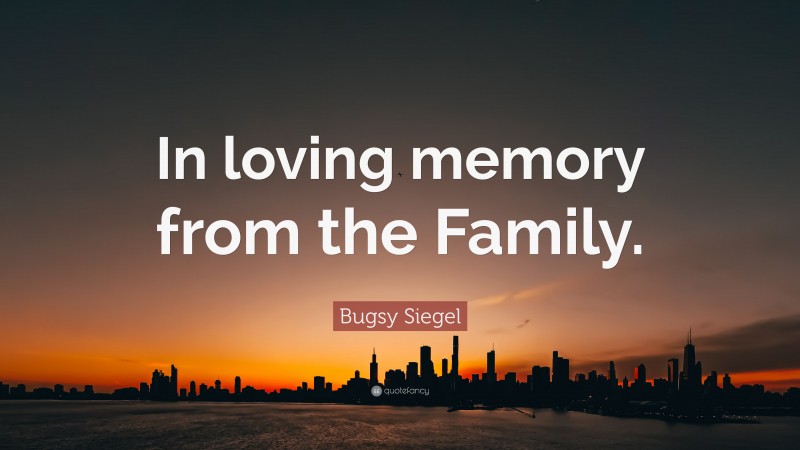 Bugsy Siegel Quote: “In loving memory from the Family.”